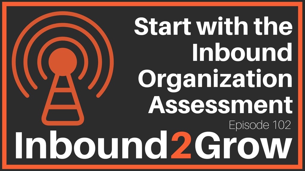 Inbound2Grow podcast Episode 102: Start with the Inbound Organization Assessment