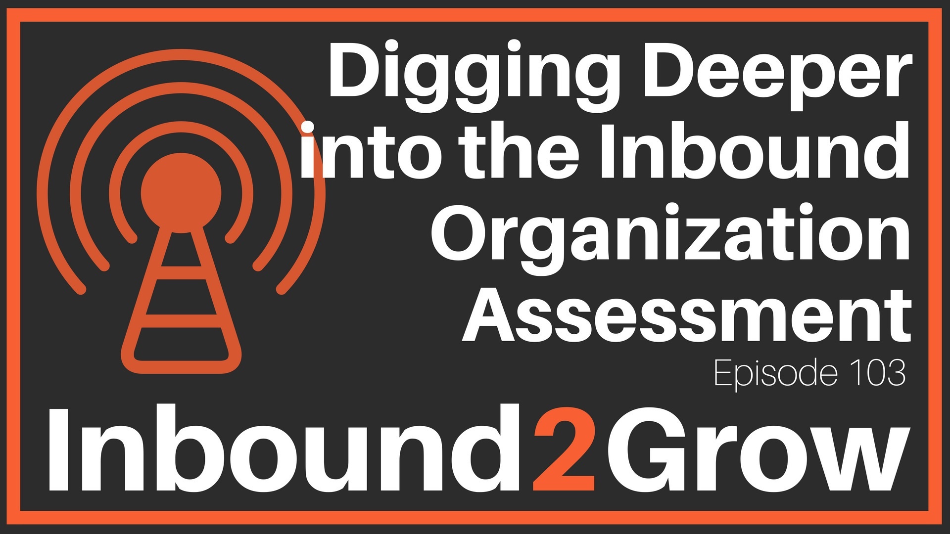 Inbound2Grow Episode 103: Digging Deeper into the Inbound Organization Assessment