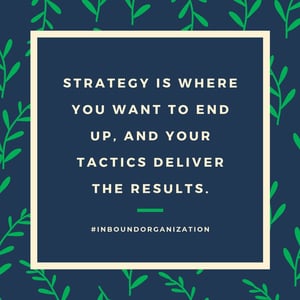 Strategy is Where you Want to End Up, and Your Tactics Deliver the Results